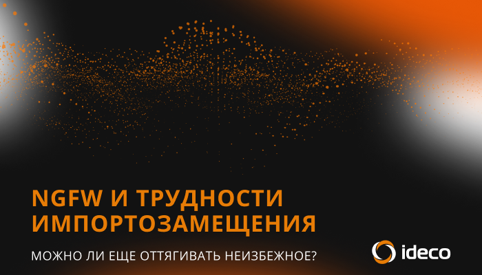 NGFW и трудности импортозамещения: можно ли еще оттягивать неизбежное?